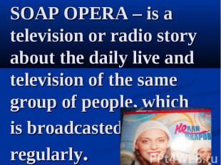 SOAP OPERA – is a television or radio story about the daily live and television