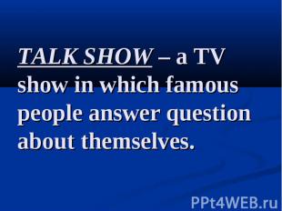 TALK SHOW – a TV show in which famous people answer question about themselves.