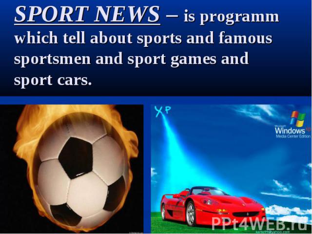 SPORT NEWS – is programm which tell about sports and famous sportsmen and sport games and sport cars.