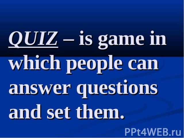 QUIZ – is game in which people can answer questions and set them.