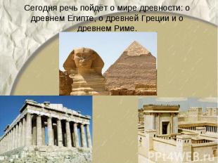 Сегодня речь пойдёт о мире древности: о древнем Египте, о древней Греции и о дре