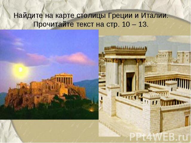 Найдите на карте столицы Греции и Италии.Прочитайте текст на стр. 10 – 13.