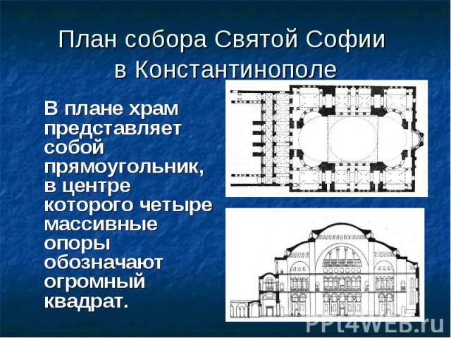План собора Святой Софии в Константинополе В плане храм представляет собой прямоугольник, в центре которого четыре массивные опоры обозначают огромный квадрат.