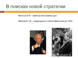 В поисках новой стратегии Молотов В.М. – министр иностранных делМаленков Г.М. –