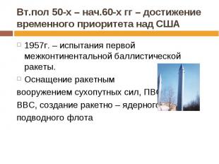 Вт.пол 50-х – нач.60-х гг – достижение временного приоритета над США 1957г. – ис