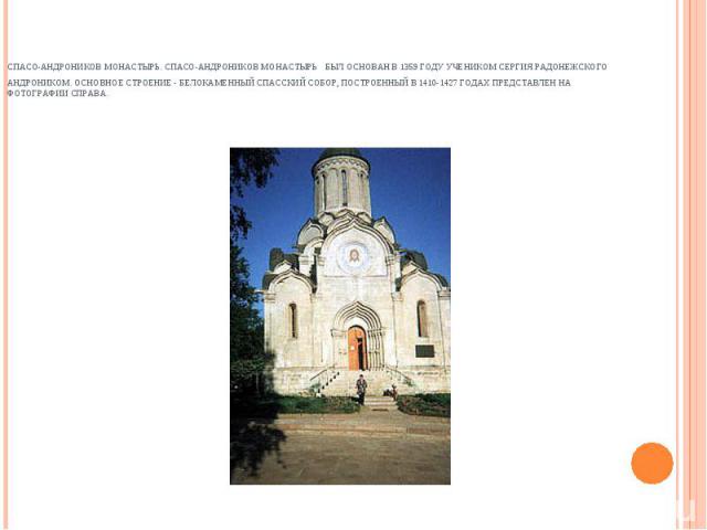 Спасо-Андроников монастырь. Спасо-Андроников монастырь был основан в 1359 году учеником Сергия Радонежского Андроником. Основное строение - белокаменный Спасский собор, построенный в 1410-1427 годах представлен на фотографии справа.