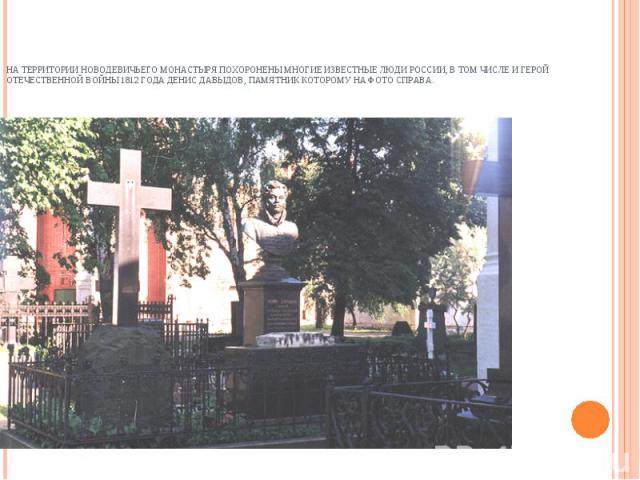 На территории Новодевичьего монастыря похоронены многие известные люди России, в том числе и герой Отечественной войны 1812 года Денис Давыдов, памятник которому на фото справа.