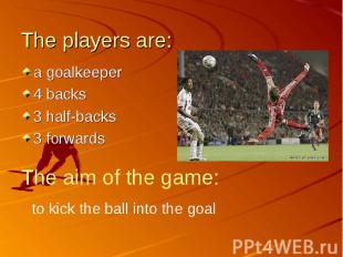 The players are: a goalkeeper4 backs3 half-backs3 forwardsThe aim of the game:to