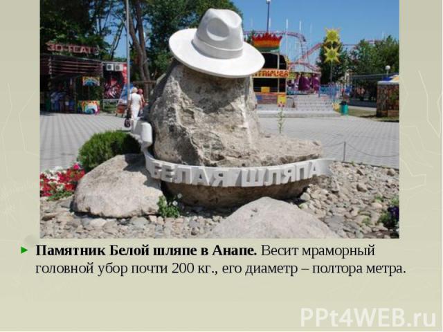 Памятник Белой шляпе в Анапе. Весит мраморный головной убор почти 200 кг., его диаметр – полтора метра.