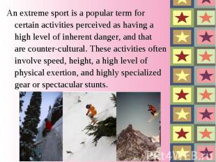 An extreme sport is a popular term for certain activities perceived as having a