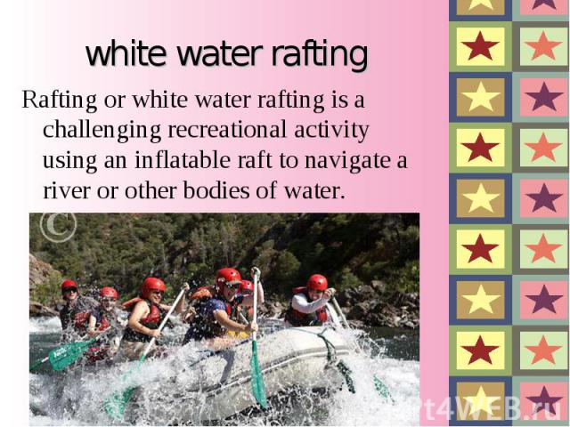white water rafting Rafting or white water rafting is a challenging recreational activity using an inflatable raft to navigate a river or other bodies of water.