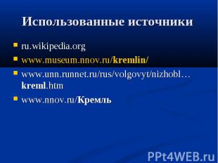Использованные источники ru.wikipedia.orgwww.museum.nnov.ru/kremlin/www.unn.runn