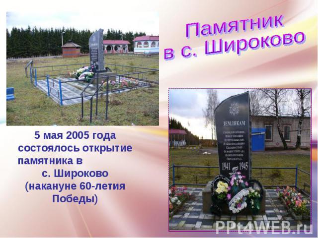 Памятник в с. Широково5 мая 2005 года состоялось открытие памятника в с. Широково(накануне 60-летия Победы)