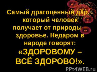 Самый драгоценный дар, который человек получает от природы – здоровье. Недаром в