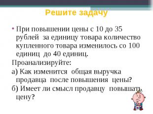 Решите задачу При повышении цены с 10 до 35 рублей за единицу товара количество