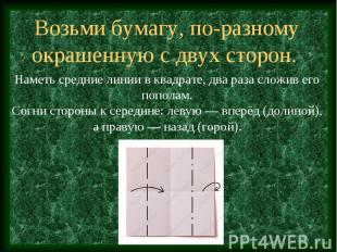 Возьми бумагу, по-разному окрашенную с двух сторон. Наметь средние линии в квадр