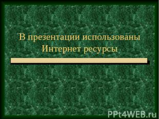 В презентации использованы Интернет ресурсы