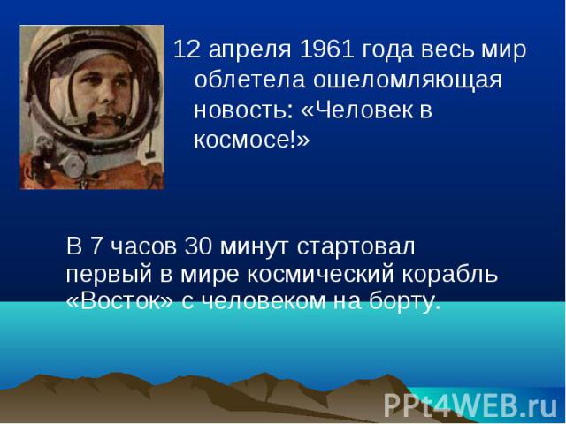 12 апреля 1961 года весь мир облетела ошеломляющая новость: «Человек в космосе!» В 7 часов 30 минут стартовал первый в мире космический корабль «Восток» с человеком на борту.