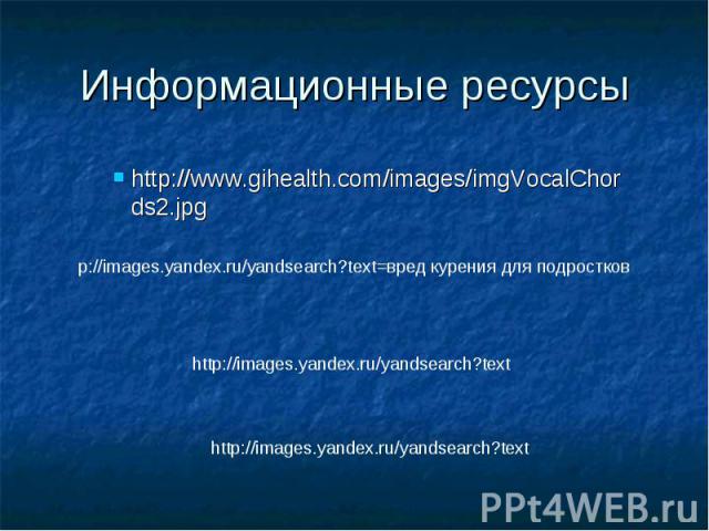 Информационные ресурсы http://www.gihealth.com/images/imgVocalChords2.jpgp://images.yandex.ru/yandsearch?text=вред курения для подростковhttp://images.yandex.ru/yandsearch?texthttp://images.yandex.ru/yandsearch?text