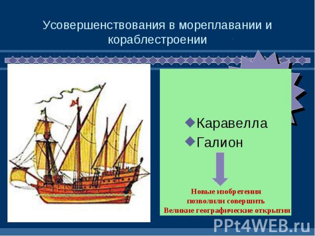 Усовершенствования в мореплавании и кораблестроении КаравеллаГалионНовые изобретения позволили совершить Великие географические открытия