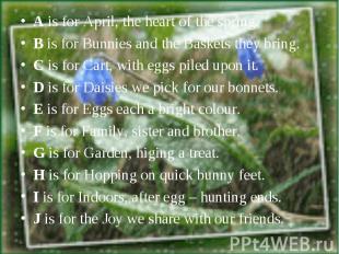 A is for April, the heart of the spring.B is for Bunnies and the Baskets they br