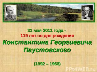 31 мая 2011 года - 119 лет со дня рожденияКонстантина ГеоргиевичаПаустовского(18