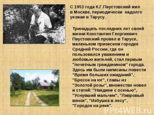 С 1953 года К.Г.Паустовский жил в Москве, периодически надолго уезжая в Тарусу.