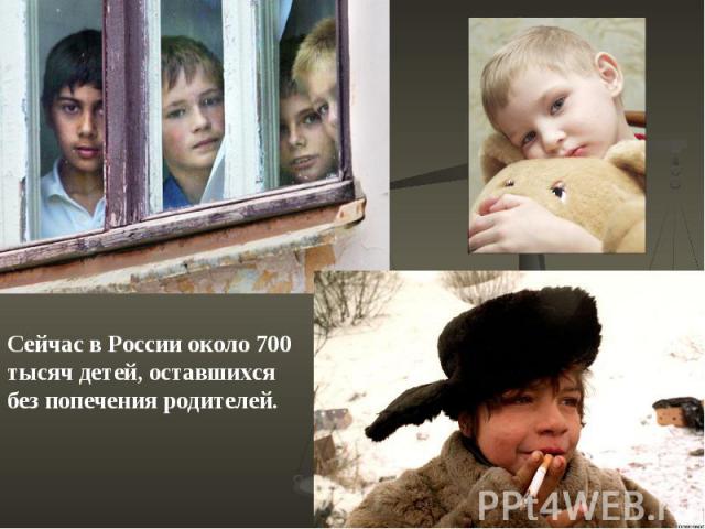 Сейчас в России около 700 тысяч детей, оставшихся без попечения родителей.