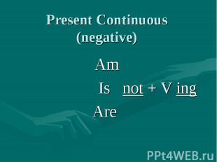 Present Continuous (negative) Am Is not + V ingAre