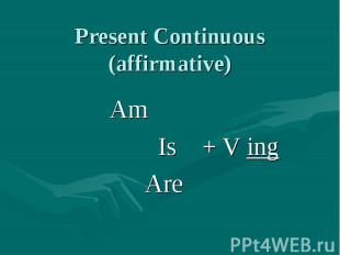 Present Continuous (affirmative) Am Is + V ingAre