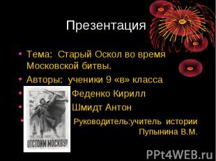Презентация Тема: Старый Оскол во время Московской битвы.Авторы: ученики 9 «в» к