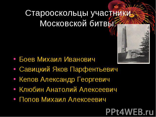 Старооскольцы участники Московской битвы: Боев Михаил ИвановичСавицкий Яков Парфентьевич Кепов Александр ГеоргевичКлюбин Анатолий АлексеевичПопов Михаил Алексеевич