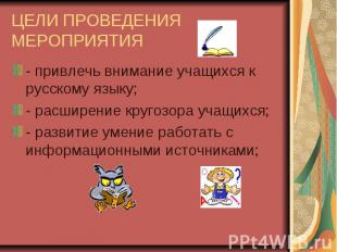 ЦЕЛИ ПРОВЕДЕНИЯ МЕРОПРИЯТИЯ - привлечь внимание учащихся к русскому языку;- расш
