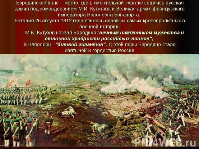 Бородинское поле – место, где в смертельной схватке сошлись русская армия под командованием М.И. Кутузова и Великая армия французского императора Наполеона Бонапарта. Баталия 26 августа 1812 года явилась одной из самых кровопролитных в военной истор…