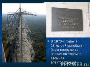 В 1970-х годах в 18 км от Чернобыля была сооружена первая на Украине атомная эле