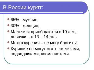 В России курят: 65% - мужчин,30% - женщин,Мальчики приобщаются с 10 лет, девочки