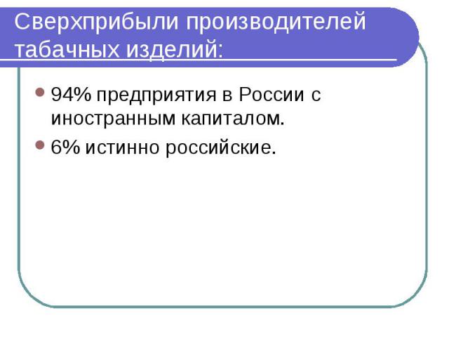 Сверхприбыли производителей табачных изделий: 94% предприятия в России с иностранным капиталом.6% истинно российские.