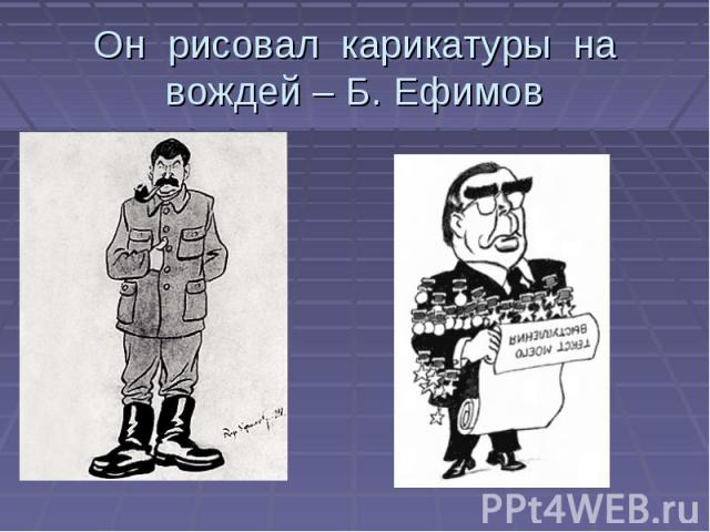 Он рисовал карикатуры на вождей – Б. Ефимов