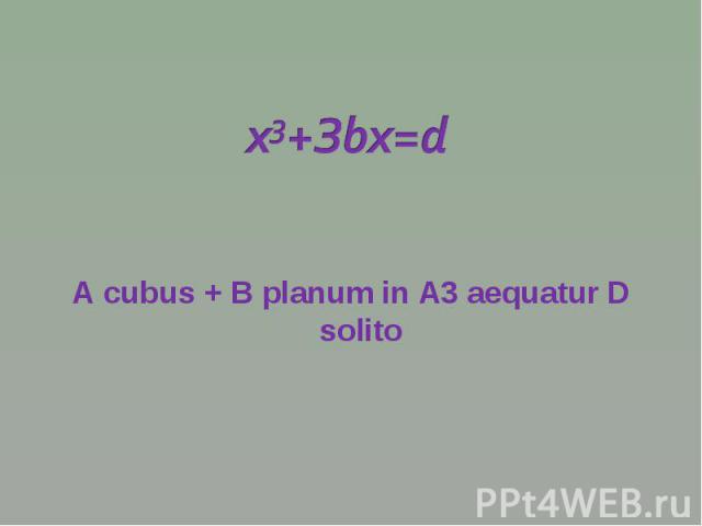 x3+Зbx=d А cubus + В рlanum in A3 aequatur D solito