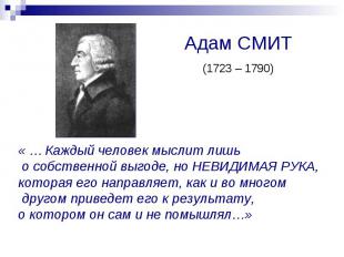 Адам СМИТ(1723 – 1790)« … Каждый человек мыслит лишь о собственной выгоде, но НЕ