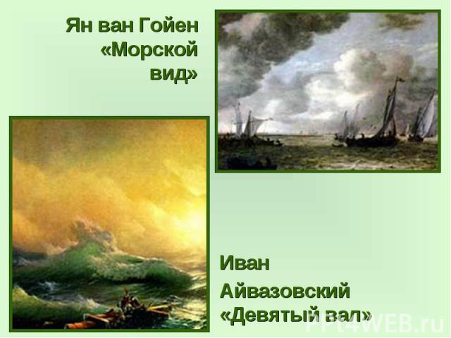 Ян ван Гойен «Морской вид»Иван Айвазовский «Девятый вал»