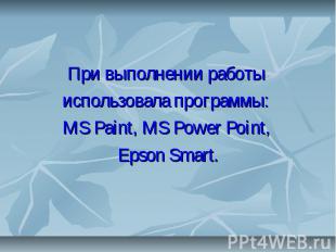 При выполнении работы использовала программы: MS Paint, MS Power Point, Epson Sm