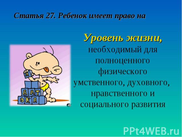 Статья 27. Ребенок имеет право на Уровень жизни, необходимый для полноценного физического умственного, духовного, нравственного и социального развития