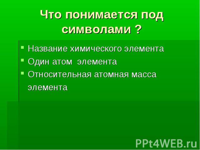 Что понимается под символами ? Название химического элементаОдин атом элементаОтносительная атомная масса элемента