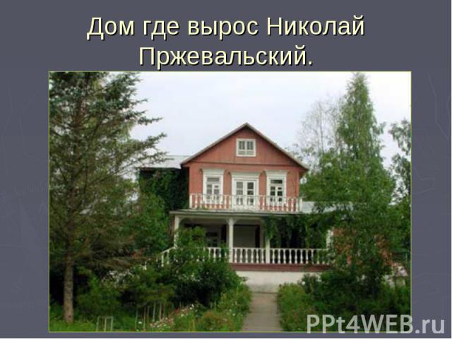 Дом где вырос Николай Пржевальский.
