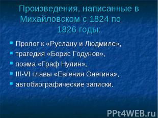 Произведения, написанные в Михайловском с 1824 по 1826 годы: Пролог к «Руслану и
