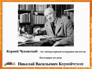 Корней Чуковский – это литературный псевдоним писателя.Настоящее его имяНиколай