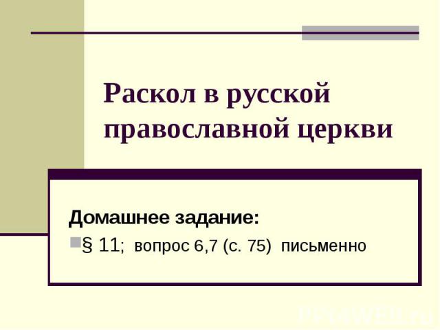 Раскол в русской православной церкви Домашнее задание:§ 11; вопрос 6,7 (с. 75) письменно