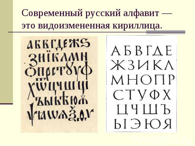 Современный русский алфавит — это видоизмененная кириллица.