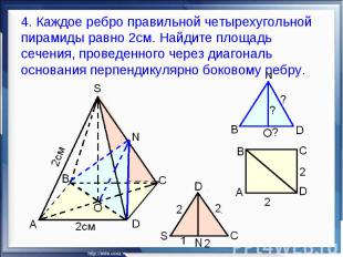 4. Каждое ребро правильной четырехугольной пирамиды равно 2см. Найдите площадь с
